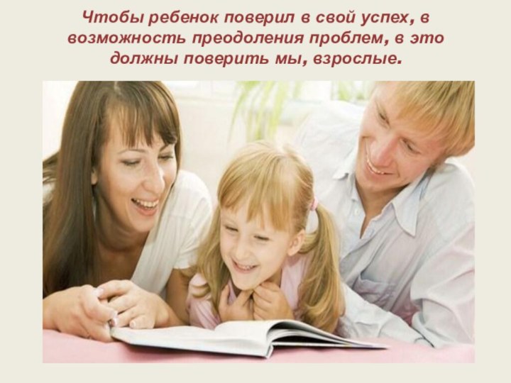 Чтобы ребенок поверил в свой успех, в возможность преодоления проблем, в это