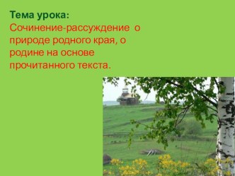 Презентация по русскому языку на тему Сочинение-рассуждение о природе родного края, о родине на основе прочитанного текста.