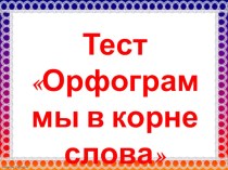 Презентация по русскому языку на тему ТестОрфограммы в корне слова