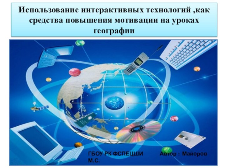 Использование интерактивных технологий ,как средства повышения мотивации на уроках географииГБОУ РК ФСПЕЦШИ