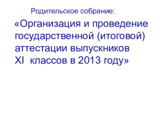 Презентация Организация и проведения государственной (итоговой) аттестации выпускников 11 класса в 2013 году