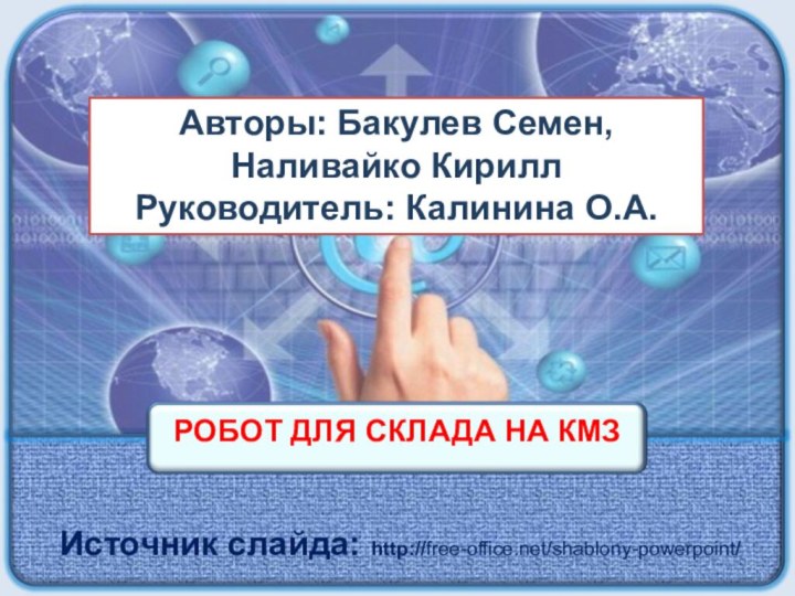 Источник слайда: http://free-office.net/shablony-powerpoint/РОБОТ ДЛЯ СКЛАДА НА КМЗАвторы: Бакулев Семен, Наливайко КириллРуководитель: Калинина О.А.