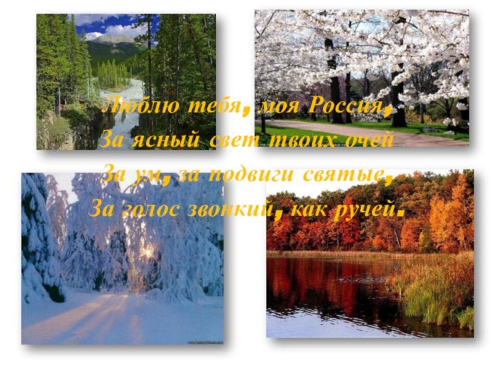 Люблю тебя, моя Россия,За ясный свет твоих очейЗа ум, за подвиги святые,За голос звонкий, как ручей.