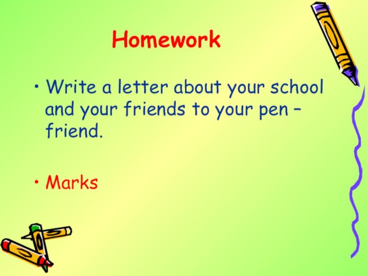 HomeworkWrite a letter about your school and your friends to your pen – friend.Marks