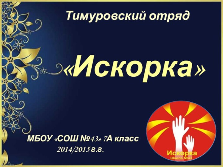 Тимуровский отряд «Искорка»  МБОУ «СОШ №43» 7А класс2014/2015 г.г.