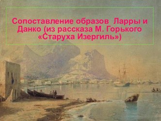 Презентация по русской литературе на тему Образы Ларры и Данко (М. Горький Старуха Изергиль)