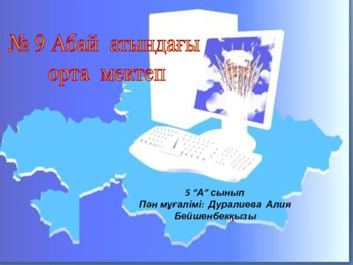 № 9 Абай атындағы орта мектеп 5 “А” сыныпПән мұғалімі: Дуралиева Алия Бейшенбекқызы