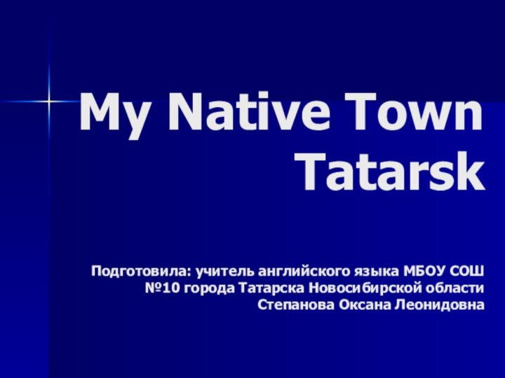 My Native Town Tatarsk  Подготовила: учитель английского языка МБОУ СОШ №10