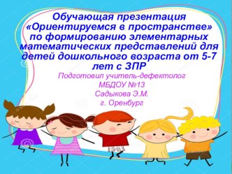 Обучающая презентация Ориентируемся в пространстве по формированию элементарных математических представлений для детей дошкольного возраста от 5-7 лет с ЗПР