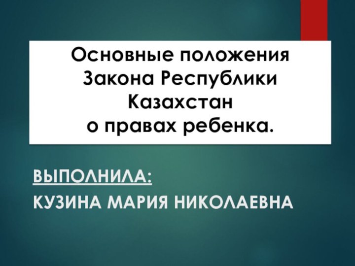 ВыполнилА:Кузина Мария НИКОЛАЕВНАОсновные положения Закона Республики Казахстан о правах ребенка.