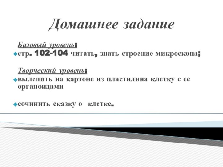 Домашнее заданиеБазовый уровень: стр. 102-104 читать, знать строение микроскопа;Творческий уровень: вылепить на