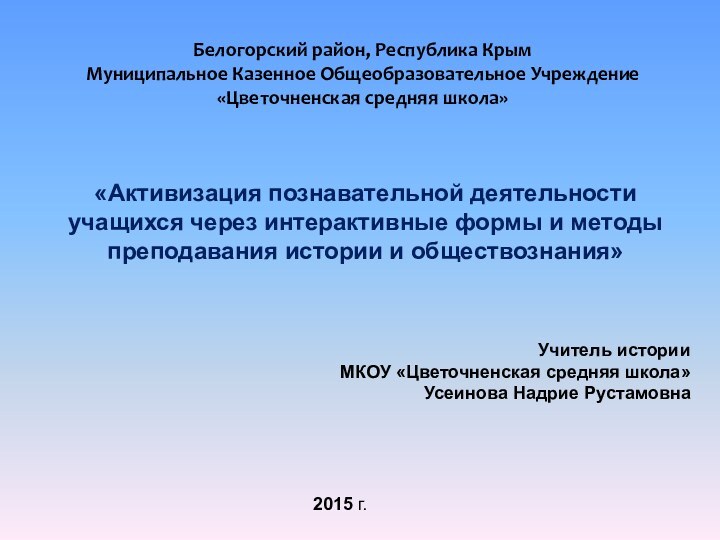 Белогорский район, Республика КрымМуниципальное Казенное Общеобразовательное Учреждение «Цветочненская средняя школа»«Активизация познавательной деятельности