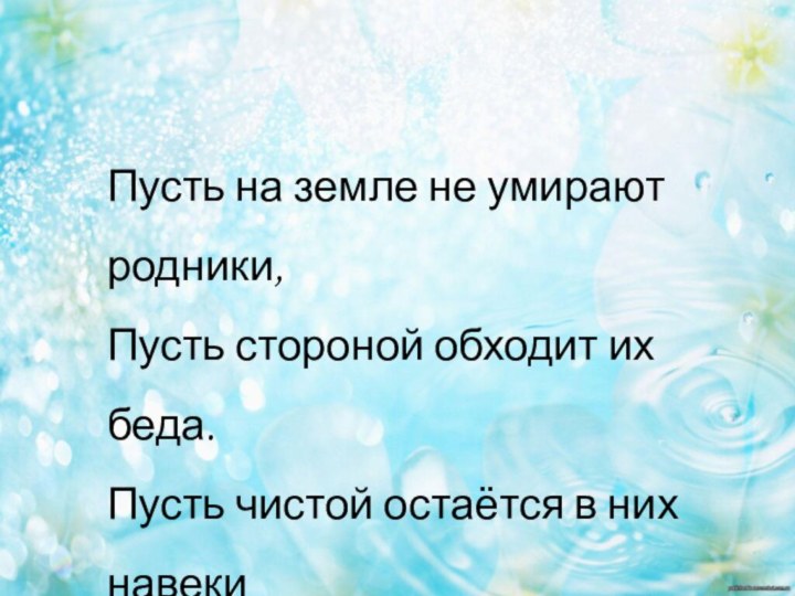 Пусть на земле не умирают родники,Пусть стороной обходит их беда.Пусть чистой остаётся