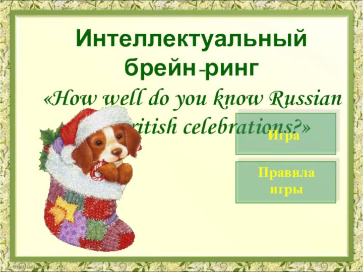 Интеллектуальный брейн-ринг«How well do you know Russian and British celebrations?»Правила игрыИгра