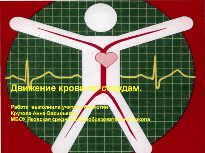 Движение крови по сосудам.Работа выполнила учитель биологииКрутова Анна ВасильевнаМБОУ Яковская средняя общеобразовательная школа