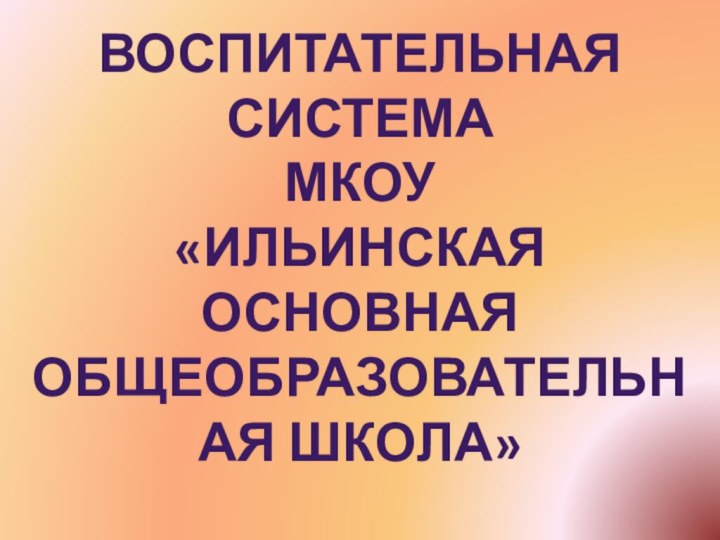 Воспитательная СистемаМКОУ «Ильинская основная общеобразовательная школа»