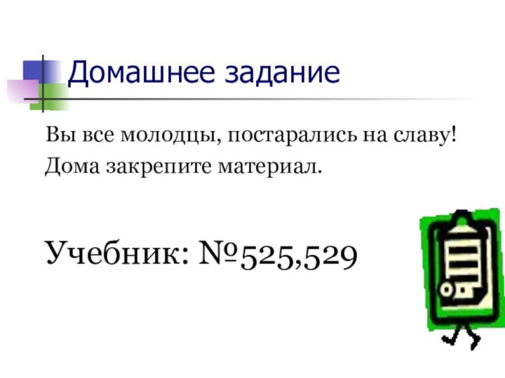 Домашнее заданиеВы все молодцы, постарались на славу!Дома закрепите материал.Учебник: №525,529