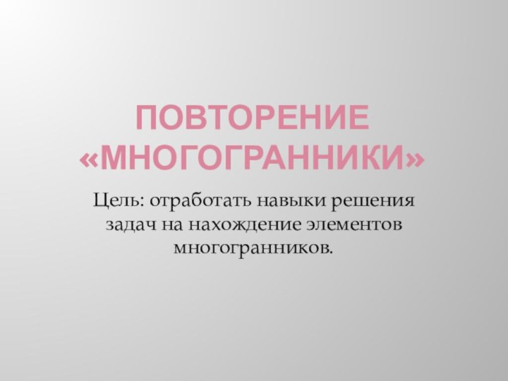 Повторение «Многогранники»Цель: отработать навыки решения задач на нахождение элементов многогранников.