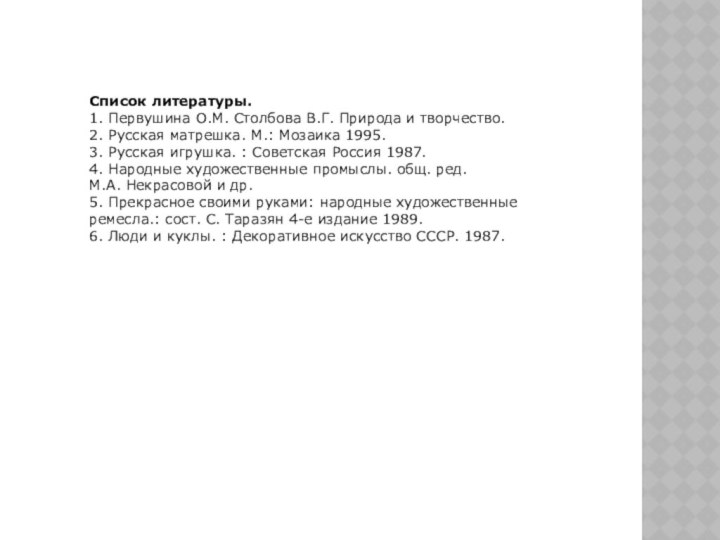 Список литературы.1. Первушина О.М. Столбова В.Г. Природа и творчество.2. Русская матрешка. М.: