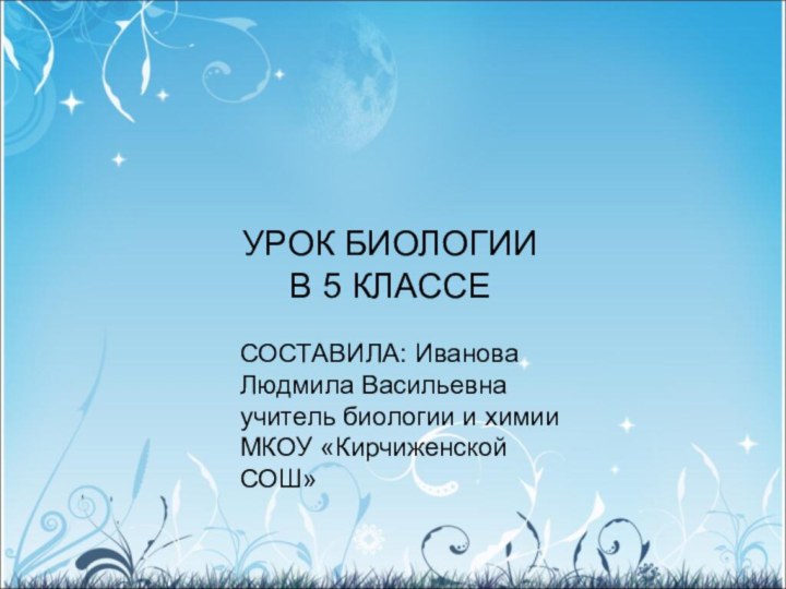 УРОК БИОЛОГИИ  В 5 КЛАССЕСОСТАВИЛА: Иванова Людмила Васильевна учитель биологии и химии МКОУ «Кирчиженской СОШ»