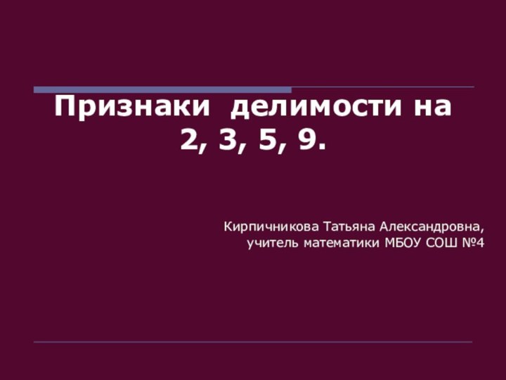 Признаки делимости на 2, 3, 5, 9.Кирпичникова Татьяна Александровна,учитель математики МБОУ СОШ №4