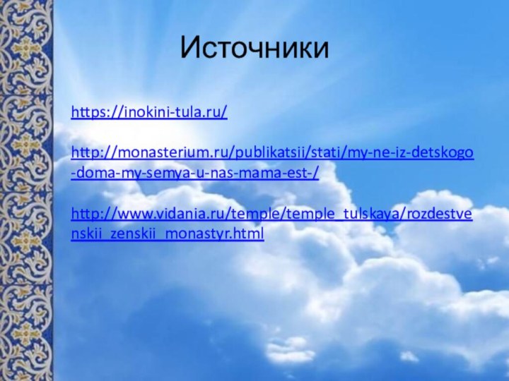Источникиhttps://inokini-tula.ru/http://monasterium.ru/publikatsii/stati/my-ne-iz-detskogo-doma-my-semya-u-nas-mama-est-/http://www.vidania.ru/temple/temple_tulskaya/rozdestvenskii_zenskii_monastyr.html