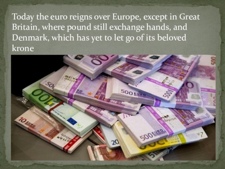 Today the euro reigns over Europe, except in Great Britain, where pound