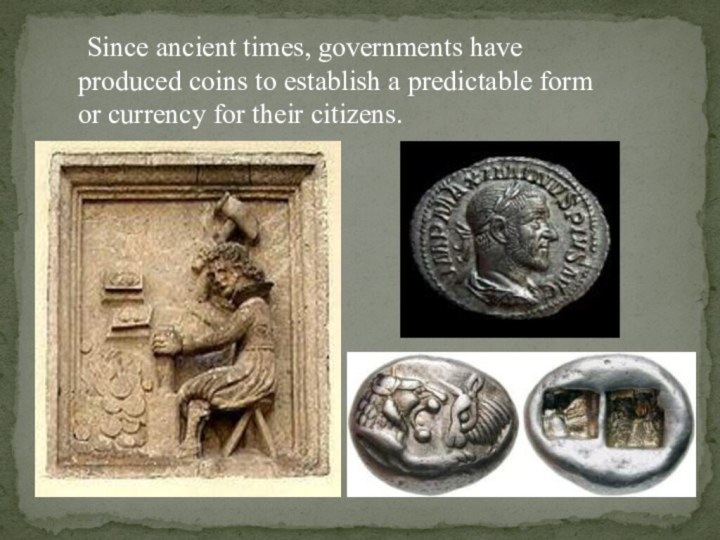 Since ancient times, governments have produced coins to establish a predictable