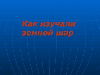 Презентация по окружающему миру на тему Как изучали земной шар (2 класс)