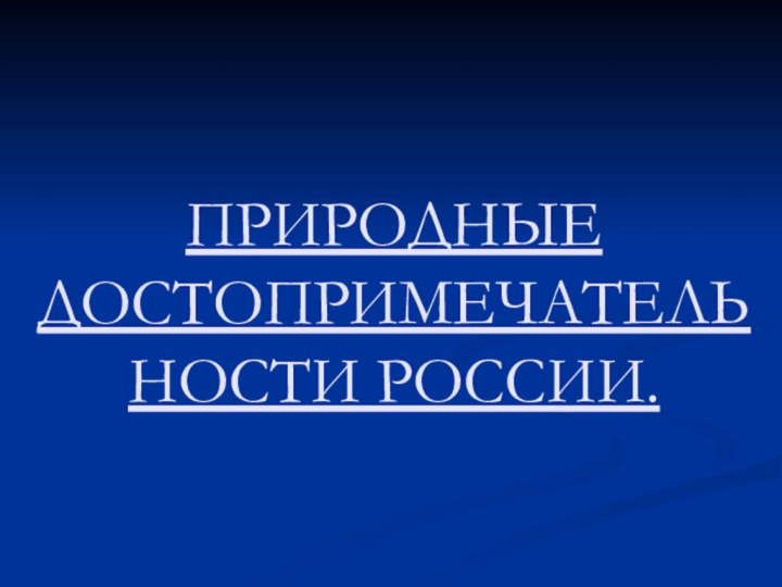 ПРИРОДНЫЕ ДОСТОПРИМЕЧАТЕЛЬНОСТИ РОССИИ.