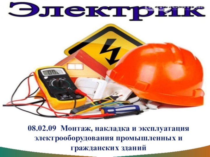 08.02.09 Монтаж, накладка и эксплуатация электрооборудования промышленных и гражданских зданий