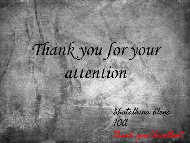 Thank you for your attention Shatalkina Elena10AThank you/.Excellent