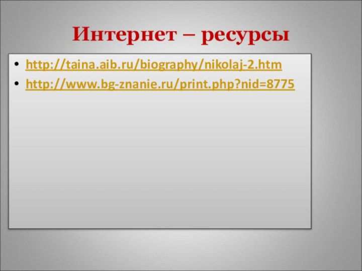 Интернет – ресурсы http://taina.aib.ru/biography/nikolaj-2.htmhttp://www.bg-znanie.ru/print.php?nid=8775