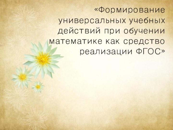 «Формирование универсальных учебных действий при обучении математике как средство реализации ФГОС»