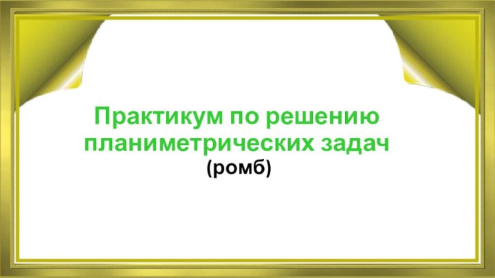 Практикум по решению  планиметрических задач  (ромб)