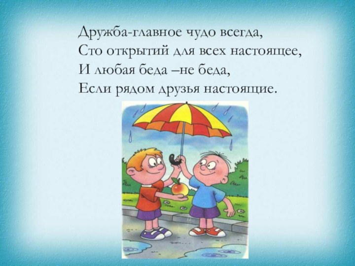 Дружба-главное чудо всегда,Сто открытий для всех настоящее,И любая беда –не беда,Если рядом друзья настоящие.