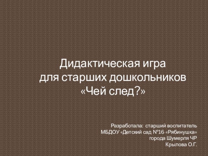 Дидактическая игра для старших дошкольников «Чей след?»Разработала: старший воспитатель