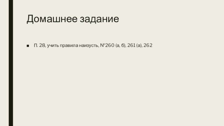 Домашнее заданиеП. 28, учить правила наизусть, №260 (а, б), 261 (а), 262