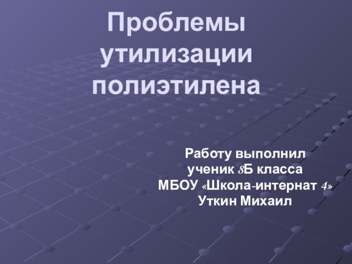 Проблемы утилизации полиэтиленаРаботу выполнил ученик 8Б классаМБОУ «Школа-интернат 4»Уткин Михаил