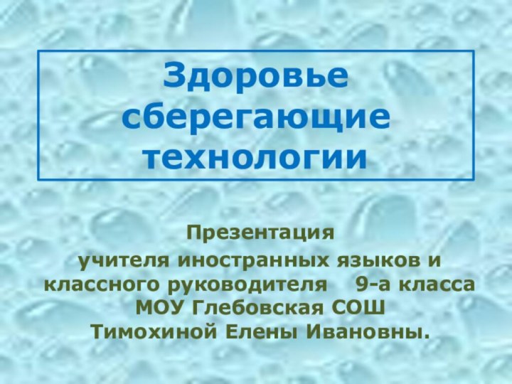 Здоровье сберегающие технологииПрезентация учителя иностранных языков и классного руководителя  9-а класса