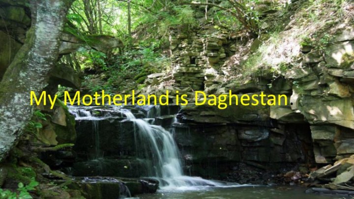 My Motherland is Daghestan.