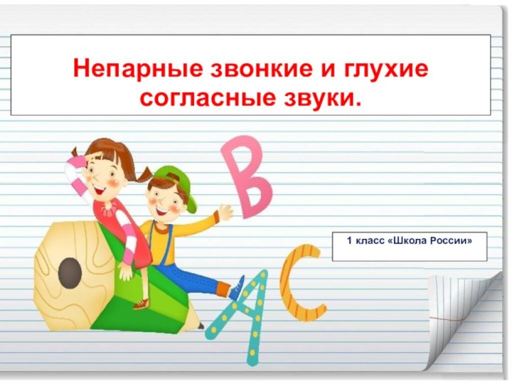 Непарные звонкие и глухие согласные звуки.1 класс «Школа России»