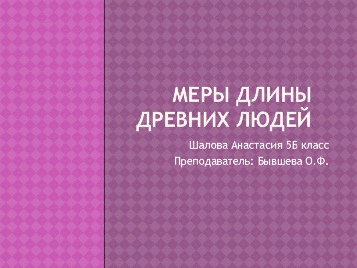 Меры длины древних людейШалова Анастасия 5Б классПреподаватель: Бывшева О.Ф.