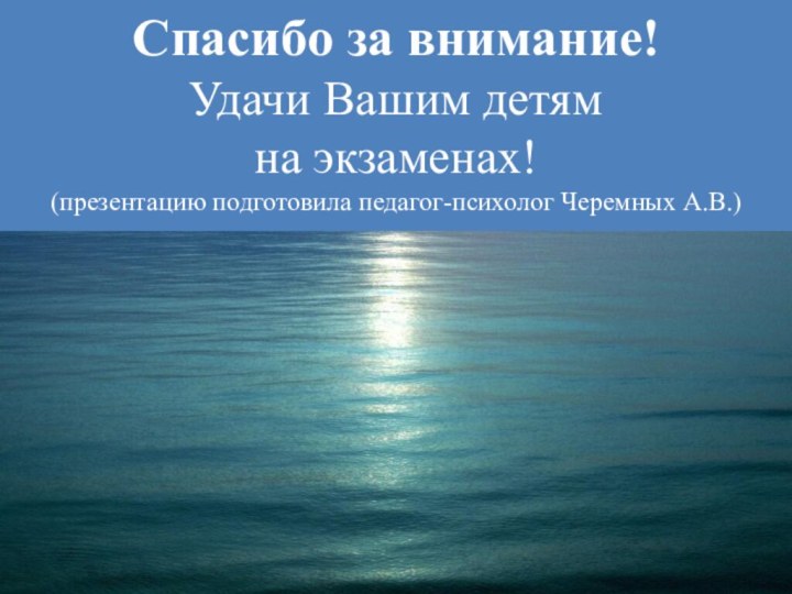 Спасибо за внимание!Удачи Вашим детям на экзаменах!(презентацию подготовила педагог-психолог Черемных А.В.)