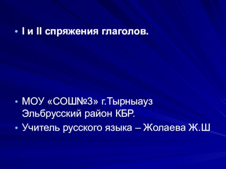 I и II спряжения глаголов.МОУ «СОШ№3» г.Тырныауз Эльбрусский район КБР.Учитель русского языка – Жолаева Ж.Ш