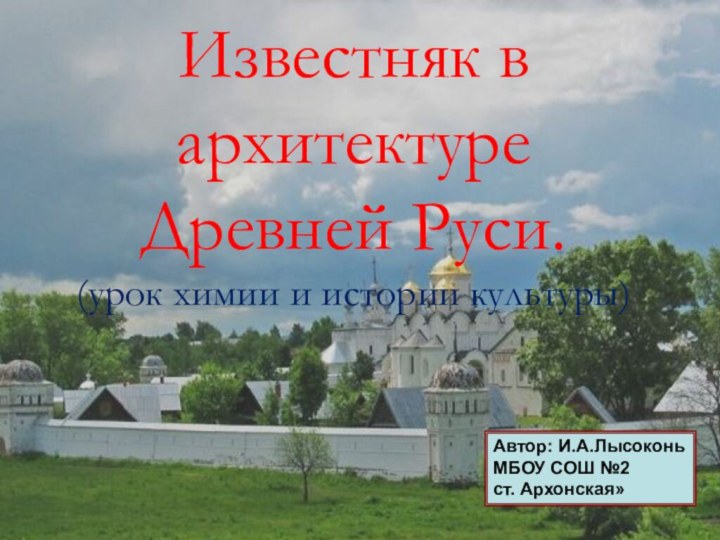 Известняк в архитектуре Древней Руси. (урок химии и истории культуры)Автор: И.А.ЛысоконьМБОУ СОШ №2 ст. Архонская»