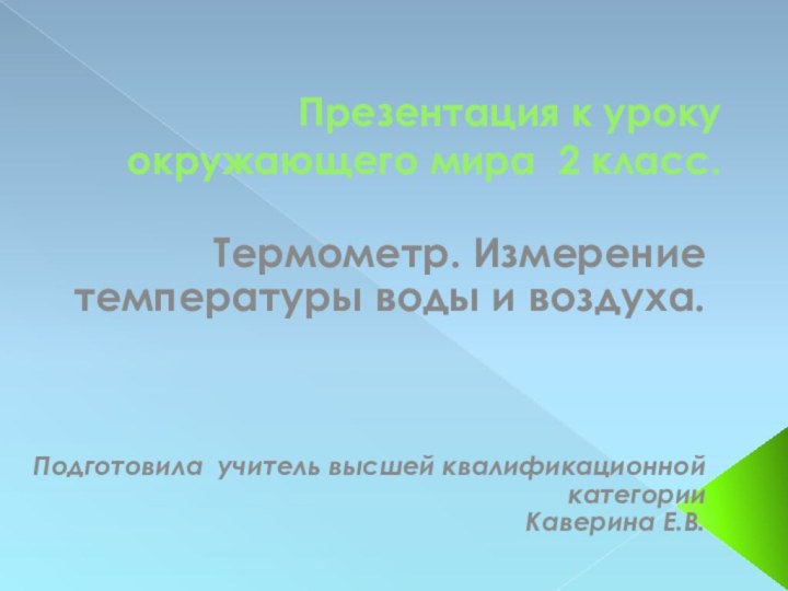 Презентация к уроку окружающего мира 2 класс.Термометр. Измерение температуры воды и воздуха.Подготовила