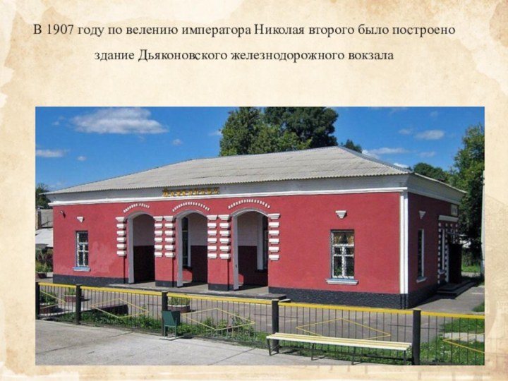 В 1907 году по велению императора Николая второго было построено здание Дьяконовского железнодорожного вокзала