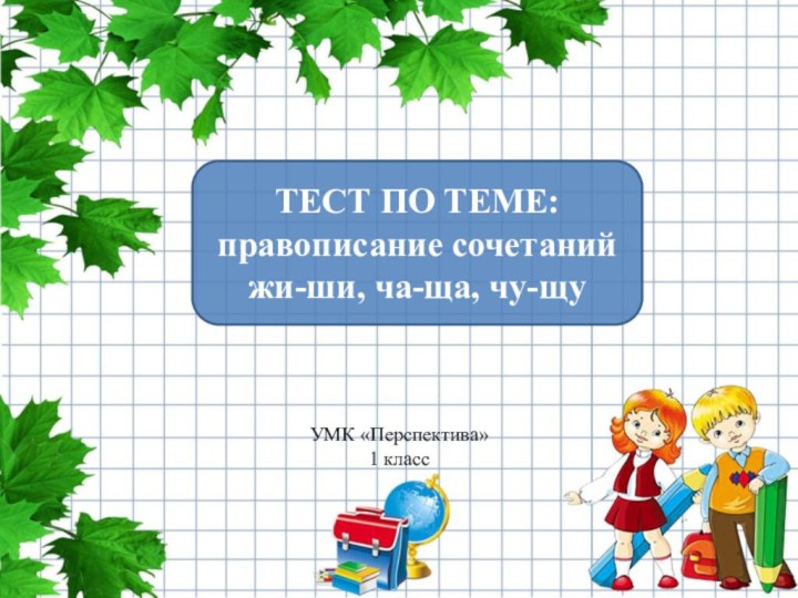 ТЕСТ ПО ТЕМЕ:правописание сочетанийжи-ши, ча-ща, чу-щуУМК «Перспектива»1 класс