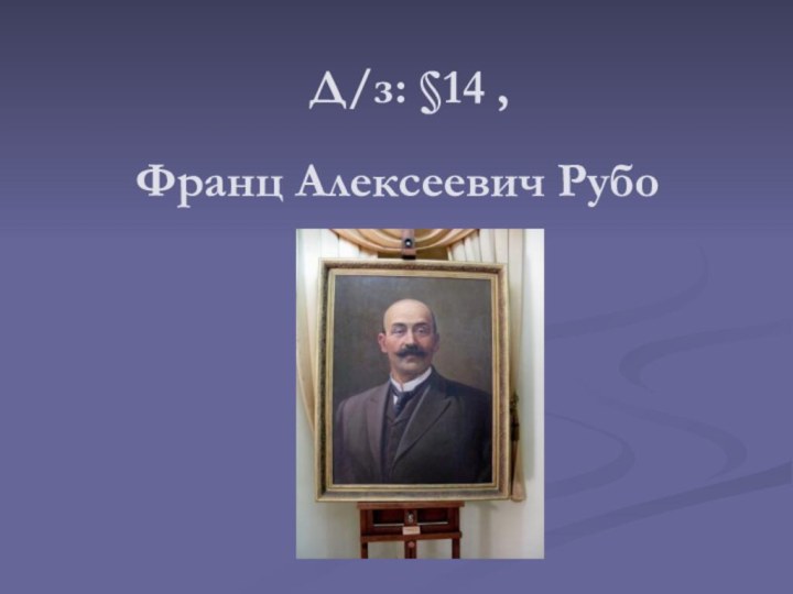 Франц Алексеевич РубоД/з: §14 ,